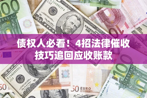 武汉债权人必看！4招法律催收技巧追回应收账款