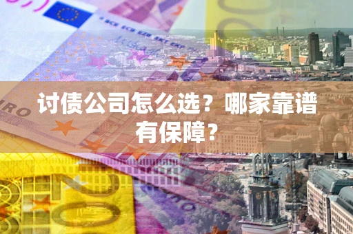 武汉讨债公司怎么选？哪家靠谱有保障？