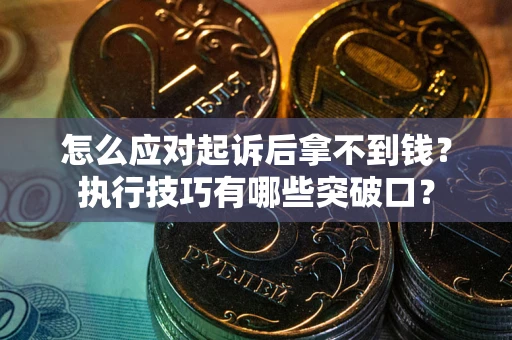 武汉怎么应对起诉后拿不到钱？执行技巧有哪些突破口？