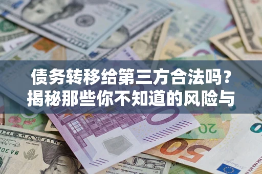 武汉债务转移给第三方合法吗？揭秘那些你不知道的风险与防护技巧