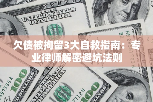 武汉欠债被拘留3大自救指南：专业律师解密避坑法则